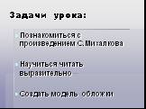 Задачи урока: Познакомиться с произведением С.Михалкова Научиться читать выразительно Создать модель обложки