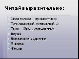 Читай выразительно: Сила голоса (громко-тихо) Тон (ласковый, тревожный…) Темп (быстро-медленно) Паузы Логическое ударение Мимика Жесты