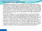 Упражнение 5. Выполняется стоя. 1-поставить палец правой руки по средней линии лица на расстоянии 25-30 сантиметров от глаз; 2-смотреть двумя глазами на конец пальца 3-5 секунд; 3-прикрыть ладонью левой руки левый глаз на 3-5 секунд; 4-убрать ладонь, смотреть двумя глазами на конец пальца 3-5 секунд