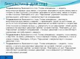 Упражнение 9. Выполняется стоя. Голова неподвижна. 1 –поднять полусогнутую правую руку вверх; 2-медленно передвигать палец сверху вниз и следить за ним глазами; 3-медленно передвигать палец снизу вверх и следить за ним глазами. Повторить 10-12 раз. Упражнение укрепляет мышцы глаза вертикального дейс