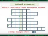 Чайный кроссворд. Вопросы к кроссворду смотри на отдельной карточке. 7. А теперь проверим ответы