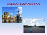 GORGIOUS MOSCOW TOO!