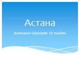 Астана. Выполнил Шакаров Исламбек