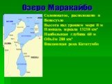 Озеро Маракайбо. Солоноватое, расположено в Венесуэле Высота над уровнем моря 0 м Площадь зеркала 13210 км² Наибольшая глубина 60 м Объём 280 км³ Впадающая река Кататумбо