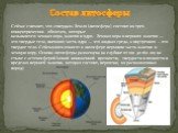 Состав литосферы. Сейчас считают, что «твердая» Земля (литосфера) состоит из трех концентрических оболочек, которые называются: земная кора, мантия и ядро. Земная кора и верхняя мантия — это твердые тела, внешняя часть ядра — это жидкая среда, а внутренняя – это твердое тело. Сейсмологи относят к ли
