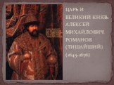 ЦАРЬ И ВЕЛИКИЙ КНЯЗЬ АЛЕКСЕЙ МИХАЙЛОВИЧ РОМАНОВ (ТИШАЙШИЙ) (1645-1676)