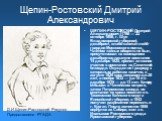 Щепин-Ростовский Дмитрий Александрович. ЩЕПИН-РОСТОВСКИЙ Дмитрий Александрович (1798 — 22 октября 1858, г. Шуя Владимирской губернии), декабрист, штабс-капитан лейб-гвардии Московского полка. Членом тайных обществ не был, присутствовал на совещаниях декабристов накануне восстания 14 декабря 1825, пр