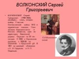 ВОЛКОНСКИЙ Сергей Григорьевич. ВОЛКОНСКИЙ Сергей Григорьевич (1788-1865), декабрист, князь, генерал-майор. Участник Отечественной войны 1812 и заграничных походов. Член «Союза благоденствия» и Южного общества, один из директоров Каменской управы. Осужден на 20 лет каторги. С 1826 в Нерчинских рудник