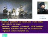 Основные действия на начальном этапе войны про-ходили на море. Синопское сражение -18 ноября 1853г.Адмирал Нахимов атаковал больший по численности турецкий флот и потопил его. Адмирал П.Нахимов