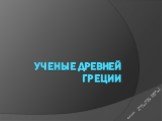 Ученые древней Греции. Выполнила: Попова Ульяна ученица 5 «А» класса МАУ СОШ №16