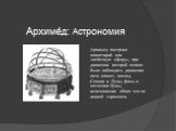 Архиме́д: Астрономия. Архимед построил планетарий или «небесную сферу», при движении которой можно было наблюдать движение пяти планет, восход Солнца и Луны, фазы и затмения Луны, исчезновение обоих тел за линией горизонта.