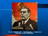 Плакат с изображением Л.И. Брежнева — генерального секретаря ЦК КПСС (1964-1982).