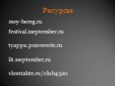 Ресурсы: moy-bereg.ru festival.1september.ru tyappu.pravoverie.ru lit.1september.ru vkontakte.ru/club4320