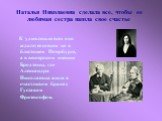 Наталья Николаевна сделала все, чтобы ее любимая сестра нашла свое счастье. К удивленью всех оно ждало ее совсем не в блестящем Петербурге, а в венгерском имении Бродзяны, где Александра Николаевна жила в счастливом браке с Густавом Фризенгофом.