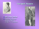 Григорий Пушкин. Был очень красив. Окончил Пажеский корпус, служил в полку П. П. Ланского.