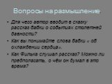 Вопросы на размышление. Для чего автор вводит в сказку рассказ бабки о событиях столетней давности? Как вы понимайте слова бабки « об охлаждении сердца». Как Филька слушал рассказ? Можно ли предполагать, о чём он думал в это время?