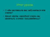 Итог урока. О чём заставила вас задуматься эта сказка? Какие черты народной сказки вы заметили в этом произведении?