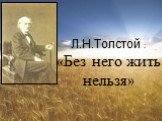 Л.Н.Толстой : «Без него жить нельзя»