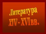 Литература XIV - XVIвв.