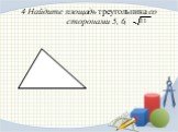 4.Найдите площадь треугольника со сторонами 5, 6,