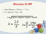 Решить № 499. А)а=24см в = 25см с = 7 см P= (24+25+7)/2 =28