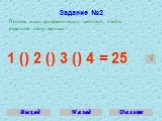 Задание №2. Поставь знаки арифметических действий, чтобы равенство стало верным: 1 () 2 () 3 () 4 = 25