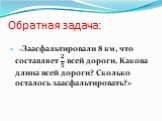 «Заасфальтировали 8 км, что составляет ? ? всей дороги. Какова длина всей дороги? Сколько осталось заасфальтировать?»