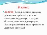 9 класс. Задача: Тело в первую секунду движения прошло 7 м, а за каждую следующую - на 3 м больше, чем за предыдущую. Какое расстояние тело прошло за девятую секунду?