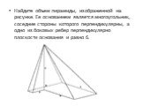 Найдите объем пирамиды, изображенной на рисунке. Ее основанием является многоугольник, соседние стороны которого перпендикулярны, а одно из боковых ребер перпендикулярно плоскости основания и равно 6.