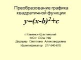 Преобразование графика квадратичной функции y=(x-b)2+c. г.Каменск-Шахтинский МОУ СОШ №9 Дедерер Светлана Александровна Идентификатор 217-540-678