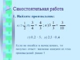 Самостоятельная работа. 1. Найдите произведение: а) 2× б) г) 0,2 ∙ 5; д) 2,5 ∙ 0,4 ; Если не ошибся в вычислениях, то получил ответ: значение каждого из этих произведений равно 1