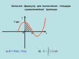 Y=g(x). Записать формулу для вычисления площади криволинейной трапеции. а) S = F(b) – F(a) b)