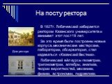 На посту ректора. В 1827г. Лобачевский избирается ректором Казанского университета и занимает этот пост 19 лет. За это время были построены новые корпуса, механические мастерские, лаборатории, обсерватория, стал издаваться «Казанский Вестник». Лобачевский вёл курсы геометрии, тригонометрии, алгебры,