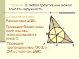 Теорема. В любой треугольник можно вписать окружность. Доказательство: Рассмотрим АВС. Проведем биссектрисы треугольника, пересекающиеся в точке О. Проведем перпендикуляры ОК, ОL и ОM к сторонам АВС.