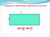 Найдите периметр прямоугольника. в а а=5; в=7
