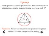 Пример. Чему равна длина окружности, описанной около равностороннего треугольника со стороной 1? Решение. Радиус описанной окружности равен , значит, длина окружности равна