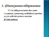 1. Фінансування підприємства. Усім підприємствам для свого існування і розвитку необхідний капітал, який забезпечується шляхом фінансування.