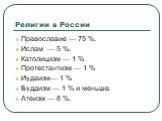 Религии в России. Православие — 75 %. Ислам — 5 %. Католицизм — 1 % Протестантизм — 1 % Иудаизм— 1 % Буддизм — 1 % и меньше. Атеизм — 8 %.