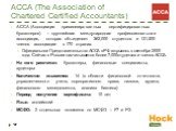 ACCA (The Association of Chartered Certified Accountants). АССА (Ассоциация привилегированных сертифицированных бухгалтеров) – крупнейшая международная профессиональная ассоциация, которая объединяет 362,000 студентов и 131,500 членов ассоциации в 170 странах. Официальное Представительство АССА в РФ