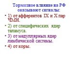 Тормозное влияние на РФ оказывают сигналы: 1) от афферентов IX и Х пар ЧМН. 2) от специфических ядер таламуса. 3) от медуллярных ядер лимбической системы. 4) от коры.
