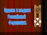 Ордена и медали Российской Федерации.