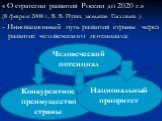 « О стратегии развития России до 2020 г.» (8 февраля 2008 г., В. В. Путин, заседание Госсовета ): - Инновационный путь развития страны через развитие человеческого потенциала: Человеческий потенциал. Конкурентное преимущество страны. Национальный приоритет