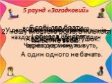 5 раунд «Загадковий». Є собі два брати, І обидва Кіндрати. Через доріжку живуть, А один одного не бачать. 2. Ношу їх багато років, а кількості їхньої не знаю. Все життя один одного наздоганяють, а обігнати один одного не можуть. У двох матерів по п'ятьох синів, одне ім'я всім. Два ряди сорочок, А мі