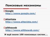 Поисковые механизмы. Google http://www.google.com/ AltaVista http://www.altavista.com/ alltheweb http://www.alltheweb.com/. И ещё около 100 поисковых систем….