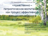 «Нравственно – патриотическое воспитание – как процесс эффективного вхождения ребенка в общество». Презентацию выполнила: Воспитатель 10 группы Зубкова Наталья Алексеевна Педагогический стаж – 14 лет ІІ квалификационная категория. ГОУ Дзержинский санаторный детский дом