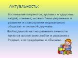 Актуальность: Воспитывая патриотов, деловых и здоровых людей, - значит, можно быть уверенным в развитии и становлении нормального общества и сильной державы. Необходимой частью развития личности является воспитание любви и уважения к Родине, к ее традициям и обычаям.