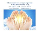 Психологическое консультирование в 2013-2014 учебном году проведено 2740 - консультаций было принято - 3780 клиентов