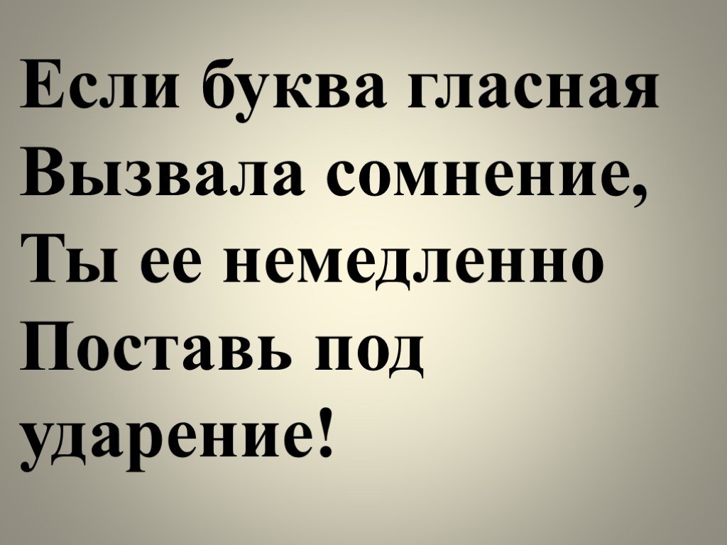 Может творчество мое вызовет сомнение. Если буква гласная вызвала. Если буква гласная вызвала сомнение ты. Если безударная вызвала сомнение ты её немедленно ставь под ударение. Правило если буква гласная вызвала сомнение.