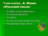 1-ая часть. А. Яшин «Русский язык». Я люблю свой родной язык! Он понятен для всех, Он певуч, Он, как русский народ, многолик, Как держава наша, могуч.