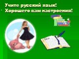 Учите русский язык! Хорошего вам настроения!